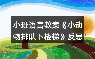 小班語(yǔ)言教案《小動(dòng)物排隊(duì)下樓梯》反思