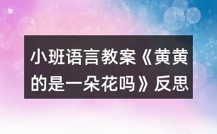 小班語(yǔ)言教案《黃黃的是一朵花嗎》反思