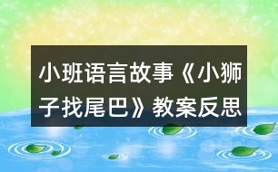 小班語(yǔ)言故事《小獅子找尾巴》教案反思