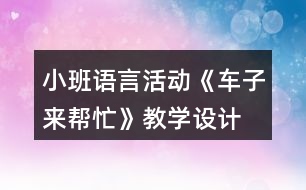 小班語言活動《車子來幫忙》教學(xué)設(shè)計