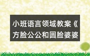 小班語言領(lǐng)域教案《方臉公公和圓臉婆婆》反思