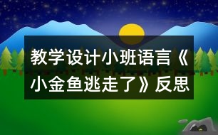 教學設計小班語言《小金魚逃走了》反思