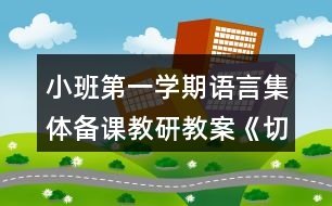 小班第一學(xué)期語(yǔ)言集體備課教研教案《切西瓜》