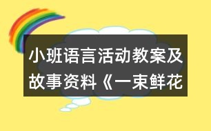 小班語(yǔ)言活動(dòng)教案及故事資料《一束鮮花》反思