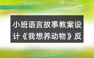 小班語言故事教案設計《我想養(yǎng)動物》反思