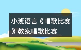 小班語言《唱歌比賽》教案唱歌比賽