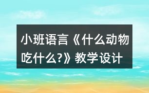 小班語言《什么動物吃什么?》教學(xué)設(shè)計