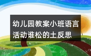 幼兒園教案小班語言活動誰松的土反思