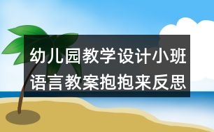 幼兒園教學(xué)設(shè)計(jì)小班語言教案抱抱來反思