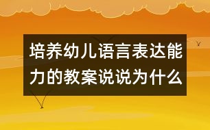 培養(yǎng)幼兒語言表達(dá)能力的教案：說說為什么（語言）