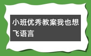 小班優(yōu)秀教案：我也想飛（語言）