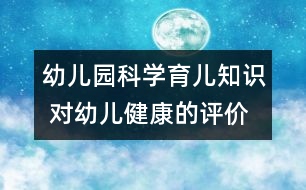 幼兒園科學(xué)育兒知識(shí) 對(duì)幼兒健康的評(píng)價(jià)