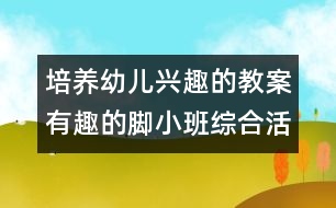 培養(yǎng)幼兒興趣的教案：有趣的腳（小班綜合活動(dòng)）