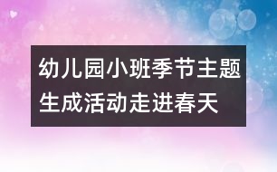 幼兒園小班季節(jié)主題生成活動“走進春天”