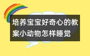 培養(yǎng)寶寶好奇心的教案：小動(dòng)物怎樣睡覺(jué)