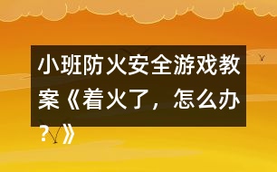 小班防火安全游戲教案《著火了，怎么辦？》反思