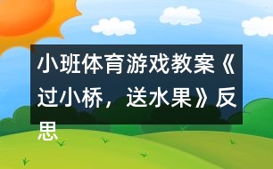 小班體育游戲教案《過(guò)小橋，送水果》反思