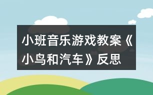 小班音樂(lè)游戲教案《小鳥(niǎo)和汽車(chē)》反思