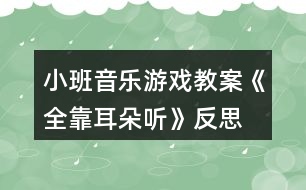 小班音樂(lè)游戲教案《全靠耳朵聽(tīng)》反思