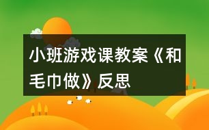 小班游戲課教案《和毛巾做》反思