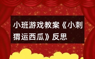 小班游戲教案《小刺猬運西瓜》反思