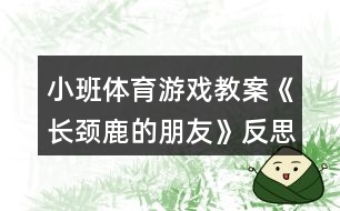 小班體育游戲教案《長頸鹿的朋友》反思