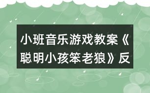 小班音樂游戲教案《聰明小孩笨老狼》反思