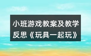 小班游戲教案及教學反思《玩具一起玩》