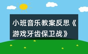 小班音樂(lè)教案反思《游戲牙齒保衛(wèi)戰(zhàn)》