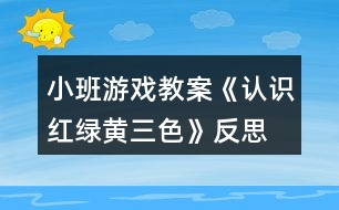 小班游戲教案《認識紅綠黃三色》反思