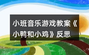 小班音樂游戲教案《小鴨和小雞》反思