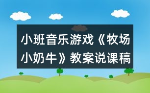 小班音樂游戲《牧場(chǎng)小奶牛》教案說課稿