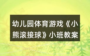 幼兒園體育游戲《小熊滾接球》小班教案