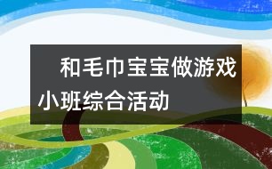 　和毛巾寶寶做游戲（小班綜合活動）