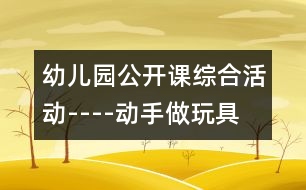 幼兒園公開課綜合活動----動手做玩具