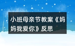 小班母親節(jié)教案《媽媽我愛(ài)你》反思