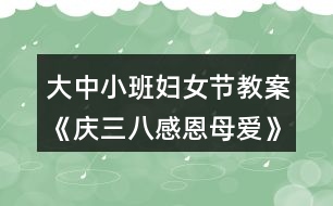 大中小班婦女節(jié)教案《慶三八感恩母愛》反思