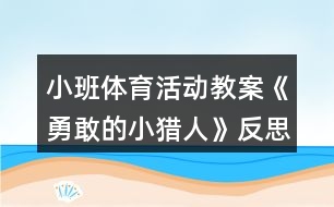 小班體育活動(dòng)教案《勇敢的小獵人》反思