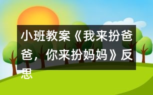 小班教案《我來(lái)扮爸爸，你來(lái)扮媽媽》反思