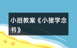 小班教案《小豬學(xué)念書》