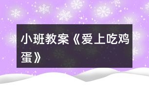小班教案《愛(ài)上吃雞蛋》