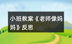 小班教案《老師像媽媽》反思