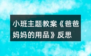 小班主題教案《爸爸媽媽的用品》反思