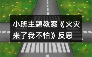 小班主題教案《火災(zāi)來了我不怕》反思