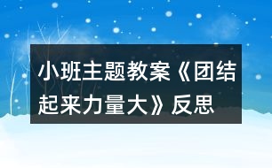 小班主題教案《團(tuán)結(jié)起來(lái)力量大》反思