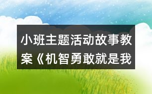 小班主題活動(dòng)故事教案《機(jī)智勇敢就是我》反思