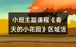  小班主題課程《春天的小花園》區(qū)域活動設計方案