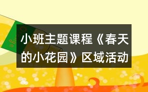 小班主題課程《春天的小花園》區(qū)域活動設(shè)計(jì)方案