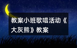 教案小班歌唱活動《大灰熊》教案