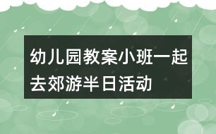 幼兒園教案小班一起去郊游半日活動